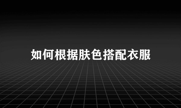 如何根据肤色搭配衣服