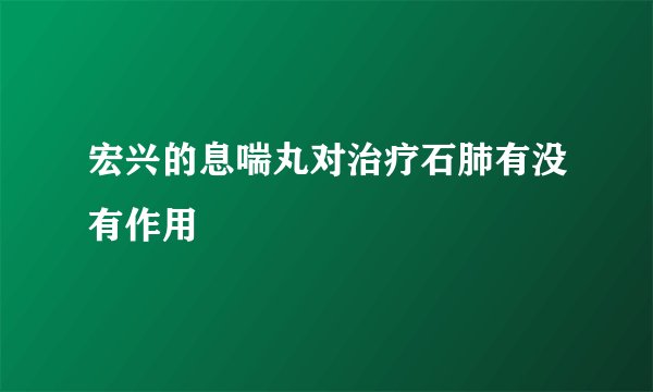宏兴的息喘丸对治疗石肺有没有作用