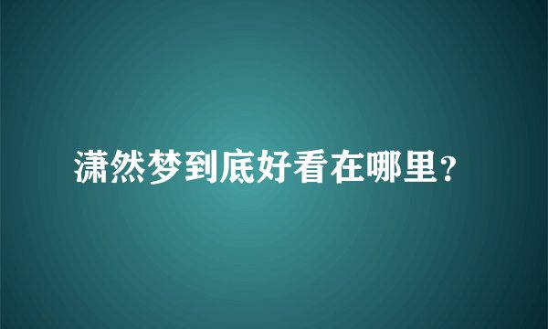 潇然梦到底好看在哪里？