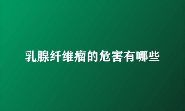 乳腺纤维瘤的危害有哪些