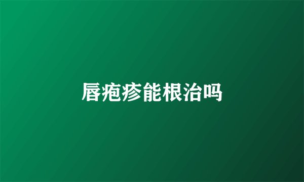 唇疱疹能根治吗