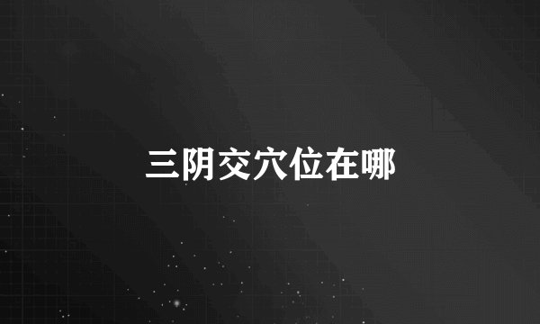 三阴交穴位在哪
