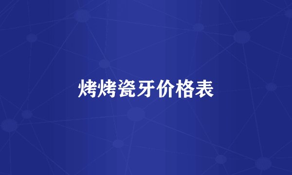 烤烤瓷牙价格表