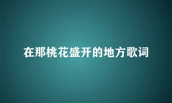 在那桃花盛开的地方歌词