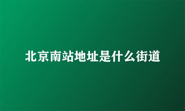 北京南站地址是什么街道