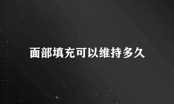 面部填充可以维持多久
