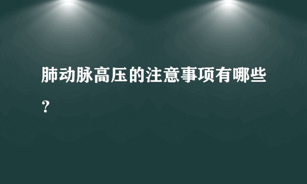 肺动脉高压的注意事项有哪些？