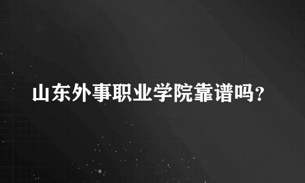 山东外事职业学院靠谱吗？