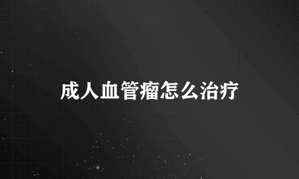 成人血管瘤怎么治疗