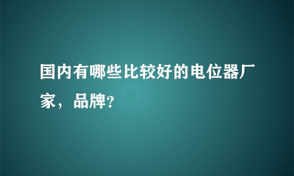国内有哪些比较好的电位器厂家，品牌？