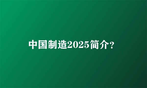 中国制造2025简介?