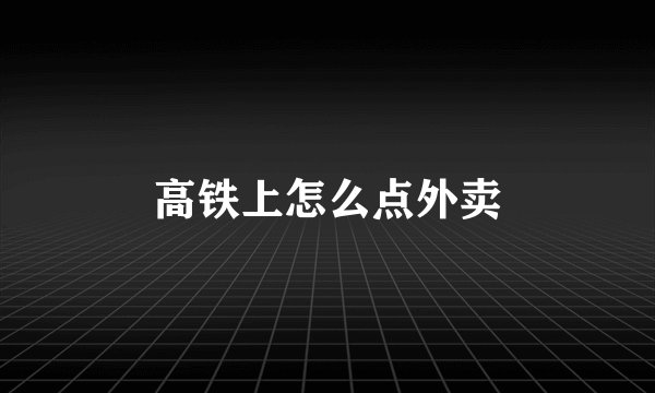 高铁上怎么点外卖