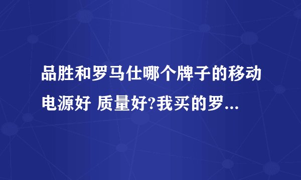 品胜和罗马仕哪个牌子的移动电源好 质量好?我买的罗马仕的 但是后来我看大家都说品胜好 淘宝上的销售量