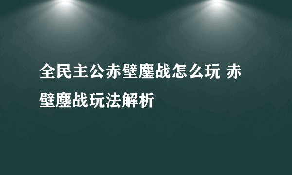 全民主公赤壁鏖战怎么玩 赤壁鏖战玩法解析