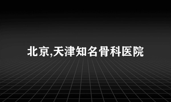 北京,天津知名骨科医院