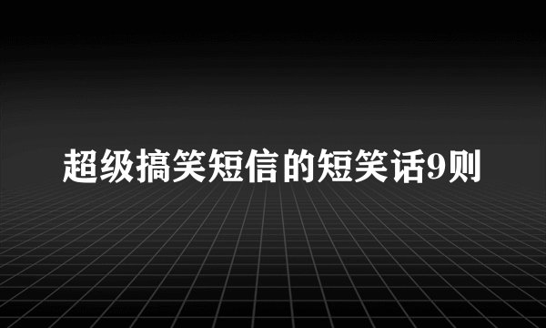 超级搞笑短信的短笑话9则