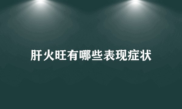 肝火旺有哪些表现症状