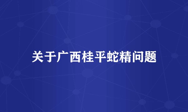 关于广西桂平蛇精问题