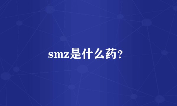 smz是什么药？