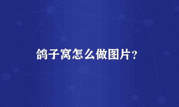 鸽子窝怎么做图片？