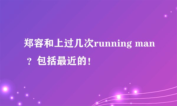 郑容和上过几次running man ？包括最近的！