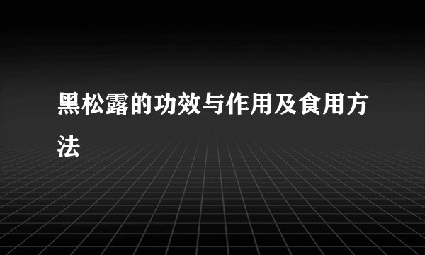 黑松露的功效与作用及食用方法