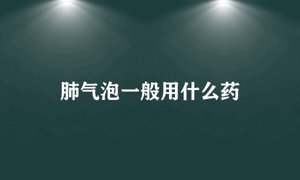 肺气泡一般用什么药