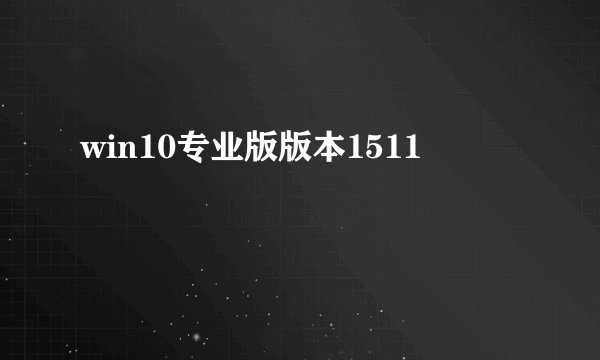 win10专业版版本1511