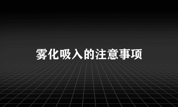 雾化吸入的注意事项