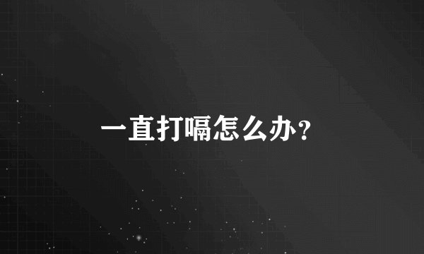 一直打嗝怎么办?