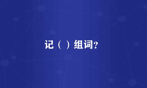 记（）组词？