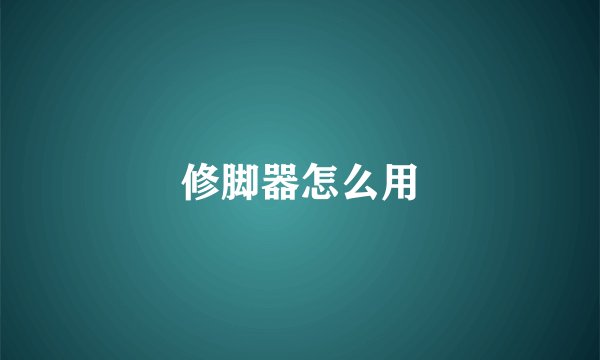 修脚器怎么用