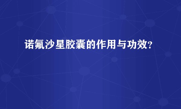 诺氟沙星胶囊的作用与功效？
