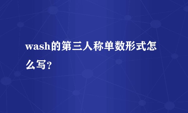 wash的第三人称单数形式怎么写?