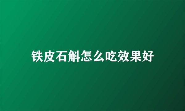 铁皮石斛怎么吃效果好
