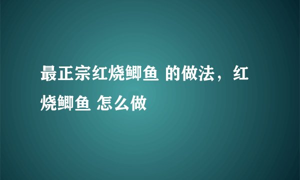 最正宗红烧鲫鱼 的做法,红烧鲫鱼 怎么做