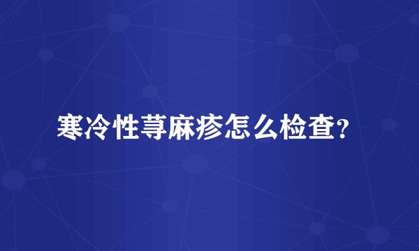 寒冷性荨麻疹怎么检查？