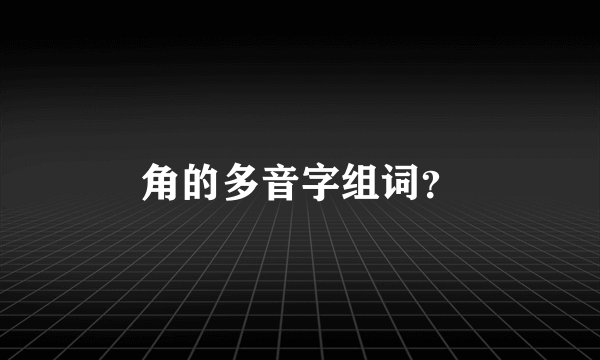 角的多音字组词？