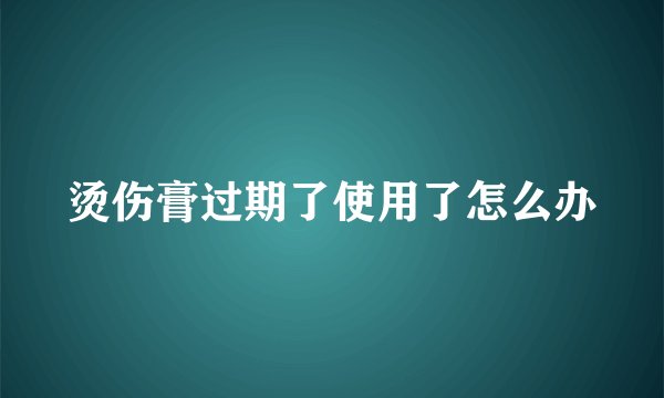 烫伤膏过期了使用了怎么办