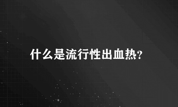 什么是流行性出血热？
