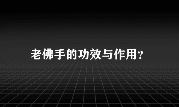 老佛手的功效与作用？