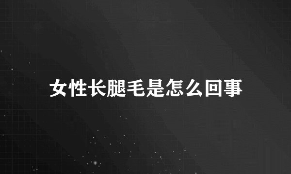 女性长腿毛是怎么回事
