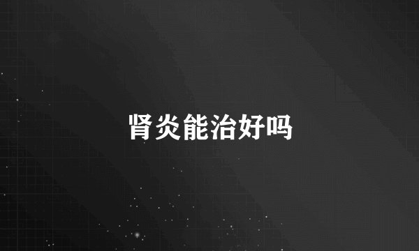 肾炎能治好吗