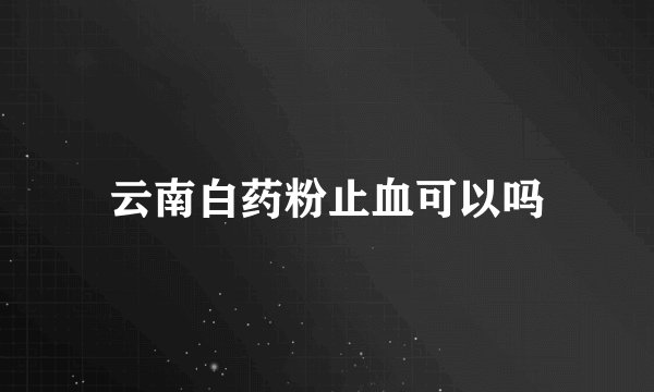 云南白药粉止血可以吗