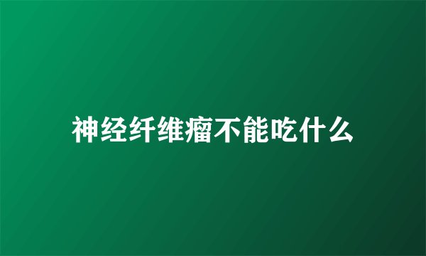 神经纤维瘤不能吃什么