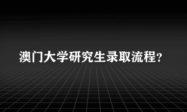 澳门大学研究生录取流程？