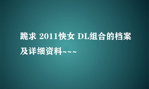 跪求 2011快女 DL组合的档案及详细资料~~~