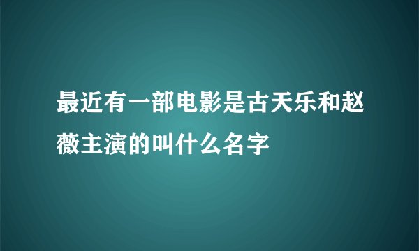 最近有一部电影是古天乐和赵薇主演的叫什么名字