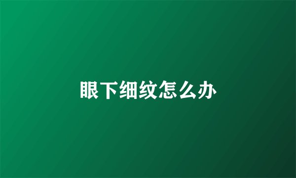 眼下细纹怎么办