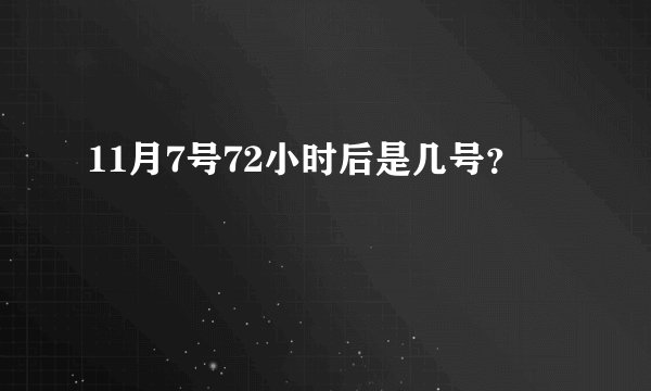 11月7号72小时后是几号？